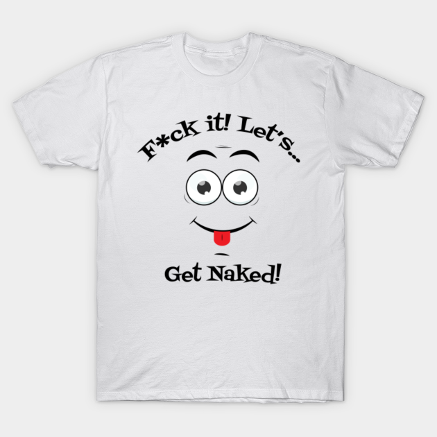 Fuck It Let S Get Naked Fun Swinger Party Design Everyone Party Naked Get Naked T Shirt